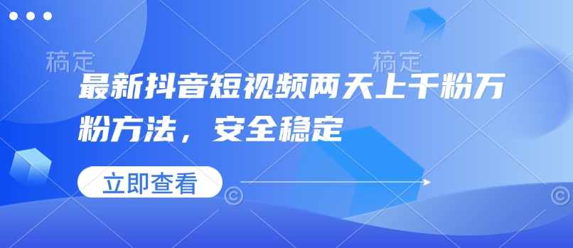最新抖音短视频两天上千粉万粉方法，安全稳定-赚钱网