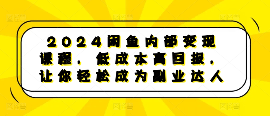 2024闲鱼内部变现课程，低成本高回报，让你轻松成为副业达人-赚钱网