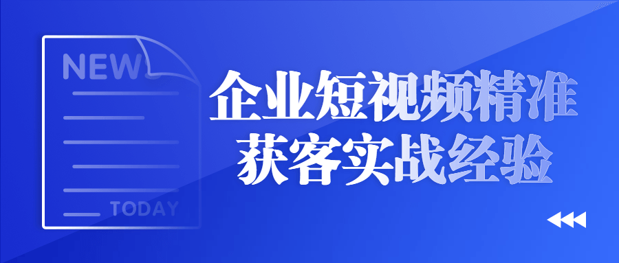 企业短视频精准获客实战经验-赚钱网
