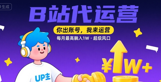 【B站代运营 】你出账号，我来运营，每月最高躺入1W，超级风口【揭秘】-赚钱网