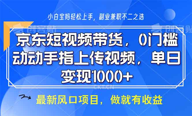 （13854期）京东短视频带货，0门槛，动动手指上传视频，轻松日入1000+-赚钱网