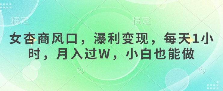 女杏商风口，瀑利变现，每天1小时，月入过W，小白也能做-赚钱网