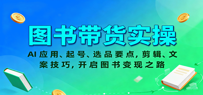 图书带货实操，AI应用、起号、选品要点，剪辑、文案技巧，开启图书变现之路-赚钱网