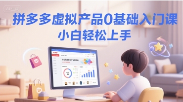 拼多多虚拟产品0基础入门课，小白轻松上手-赚钱网