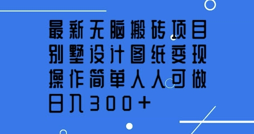 最新无脑搬砖项目，别墅设计图纸变现，操作简单人人可做，日入3张-赚钱网