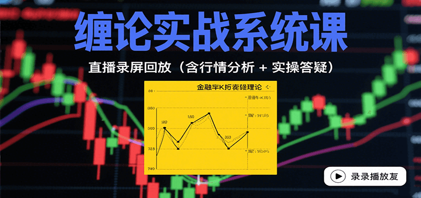 缠论实战系统课：直播录屏回放（含行情分析 + 实操答疑（更新8月）-赚钱网