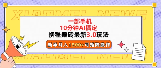 携程搬砖最新3.0玩法，一部手机，AI一 键搞定，每天十分钟，小白无脑操作月入1500+-赚钱网