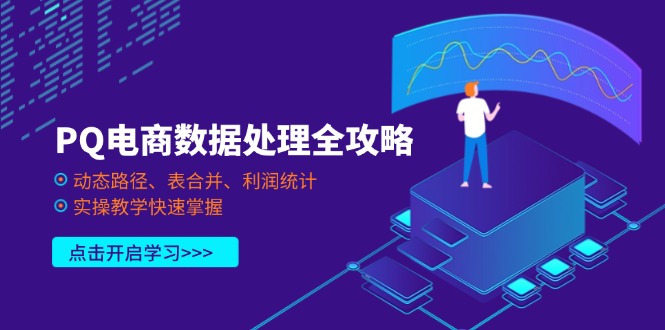 （14240期）PQ电商数据处理全攻略，动态路径、表合并、利润统计，实操教学快速掌握-赚钱网