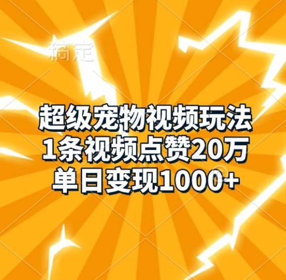 超级宠物视频玩法，1条视频点赞20万，单日变现1k-赚钱网