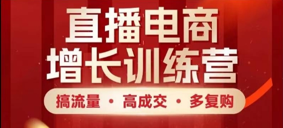 直播电商增长训练营，搞流量·高成交·多复购，快速上手有思路-赚钱网