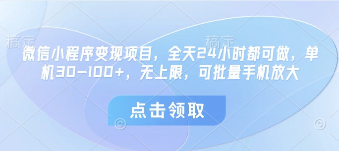 微信小程序变现项目，全天24小时都可做，单机30-100+，无上限，可批量手机放大-赚钱网