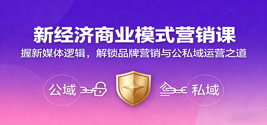 新经济商业模式营销课，握新媒体逻辑，解锁品牌营销与公私域运营之道-赚钱网