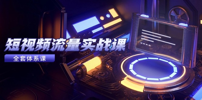 （14937期）短视频流量实战课，从平台选择到内容变现，爆款公式与投放技巧-赚钱网