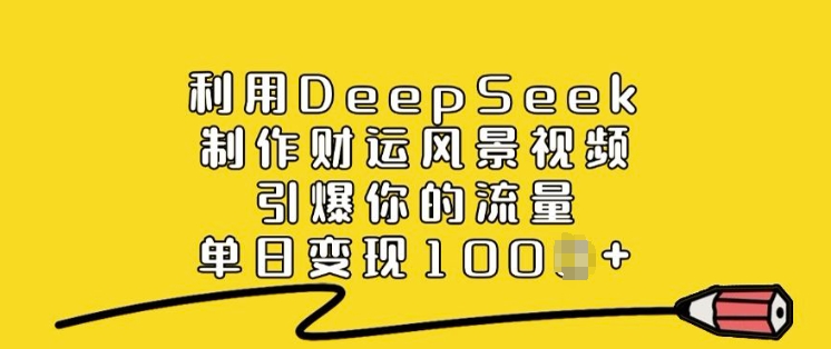 利用DeepSeek制作财运风景视频，引爆你的流量，单日变现多张-赚钱网