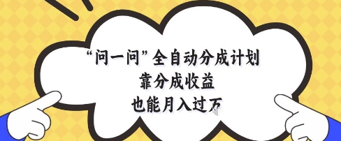 问一问全自动分成计划，靠分成收益也能月入过1W【揭秘】-赚钱网