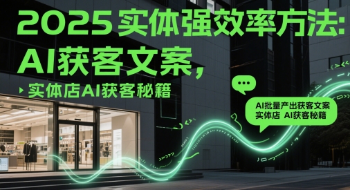 2025实体强效率方法：AI批量产出获客文案，实体店AI获客秘籍-赚钱网