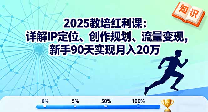2025教培红利课：详解IP定位、创作规划、流量变现，新手90天实现月入20万-赚钱网