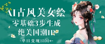 AI古风美女绘：零基础3步生成绝美国潮IP，单日变现1k+-赚钱网