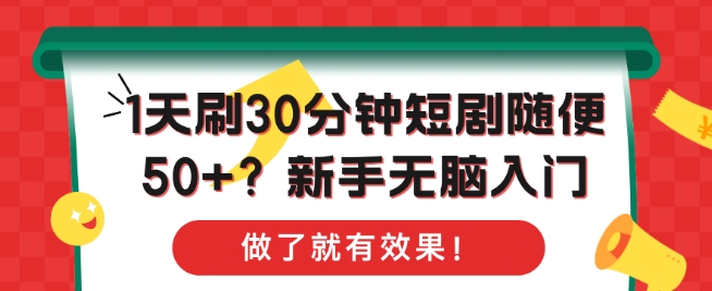 1天刷30分钟短剧随便50+?新手无脑入门，做了就有效果!-赚钱网