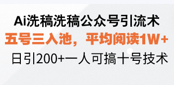 （13750期）Ai洗稿洗稿公众号引流术，五号三入池，平均阅读1W+，日引200+一人可搞…-赚钱网