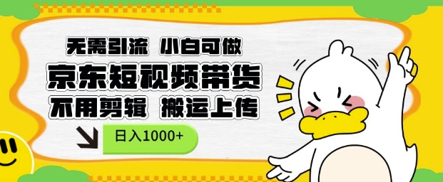 无需引流，小白可做，京东短现频带货，不用剪辑，搬运上传，日入1k【揭秘】-赚钱网