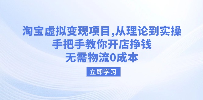 （14296期）淘宝虚拟变现项目，从理论到实操，手把手教你开店挣钱，无需物流0成本-赚钱网