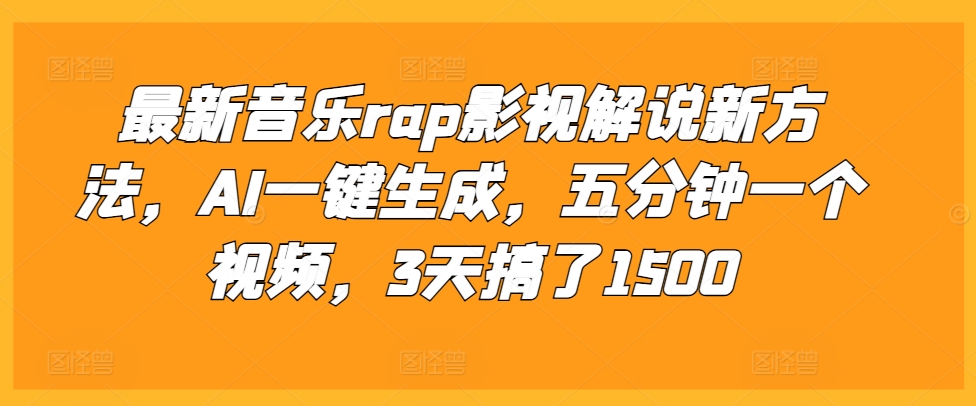 最新音乐rap影视解说新方法，AI一键生成，五分钟一个视频，3天搞了1500【揭秘】-赚钱网