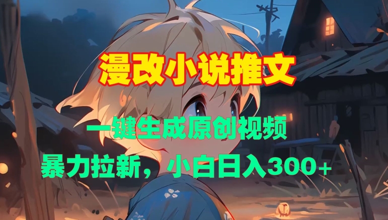 漫改小说推文，一键生成原创视频，暴力拉新，小白日入3张-赚钱网