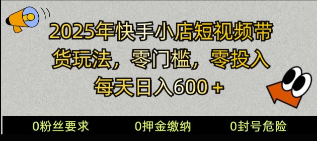 2025快手小店短视频带货模式，零投入，零门槛，每天日入多张-赚钱网