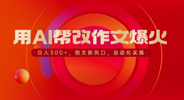 用AI帮改作文爆火，日入3张，图文新风口，自动化实操-赚钱网
