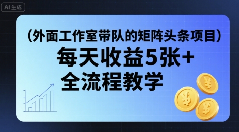 外面工作室带队的矩阵头条挂G项目，每天收益5张+，全流程教学【附全套工具】-赚钱网
