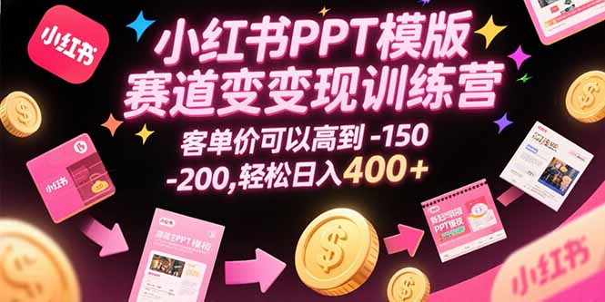 小红书PPT模版赛道变现训练营，客单价可以高到150-200，轻松日入400+-赚钱网