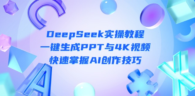 （14300期）DeepSeek入门实操教程：一键生成PPT与4K视频，快速掌握AI创作技巧-赚钱网