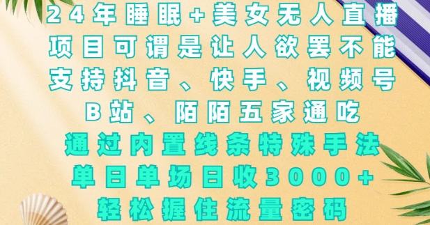 2024年睡眠+美女无人直播，通过内置线条特殊手法，单场日收3k+，轻松握住流量密码【揭秘】-赚钱网
