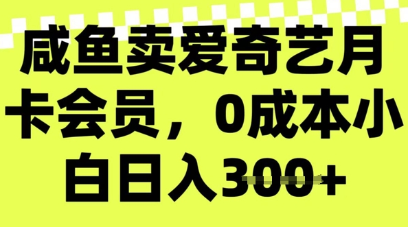 咸鱼卖爱奇艺会员，零成本小白日入3张，新手小白可做-赚钱网