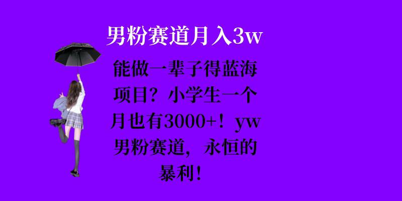 能做一辈子的蓝海项目？小学生一个月也有3000+，yw男粉赛道，永恒的暴利-赚钱网