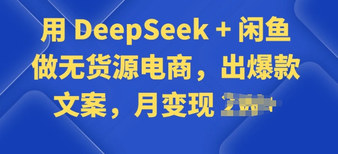 用 DeepSeek + 闲鱼做无货源电商，出爆款文案-赚钱网