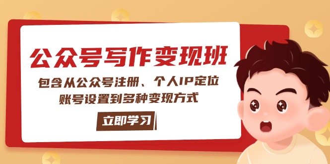 （14088期）公众号变现班：包含从公众号注册、个人IP定位、账号设置到多种变现方式-赚钱网