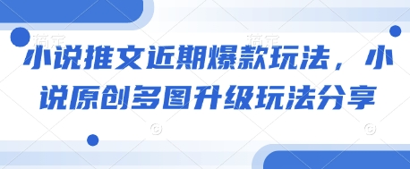 小说推文近期爆款玩法，小说原创多图升级玩法分享-赚钱网