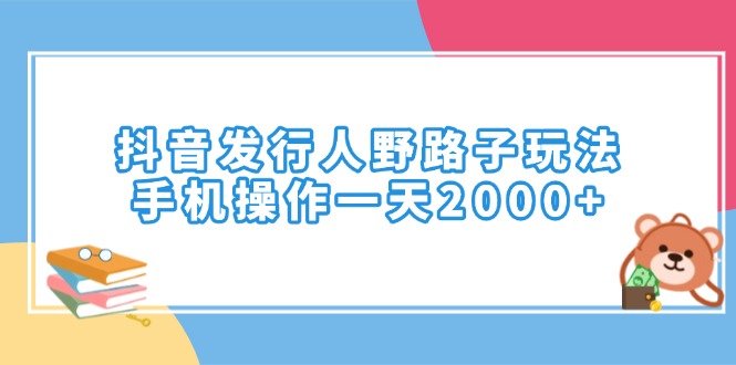 （14041期）抖音发行人野路子玩法，手机操作一天2000+-赚钱网