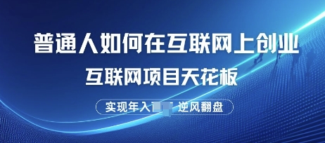 普通人如何在互联网上创业，互联网项目天花板，逆风翻盘-赚钱网