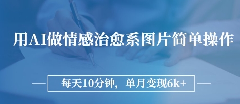 用AI做情感治愈系图片，简单操作，每天10分钟，单月变现6k+-赚钱网
