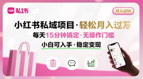 小红书私域项目 月入过W非常轻松 每天15分钟即可搞定，无任何操作门槛，小白可入手-赚钱网