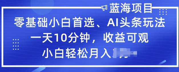 零基础小白首选，AI头条玩法，一天10分钟，收益可观，小白轻松月入过W-赚钱网