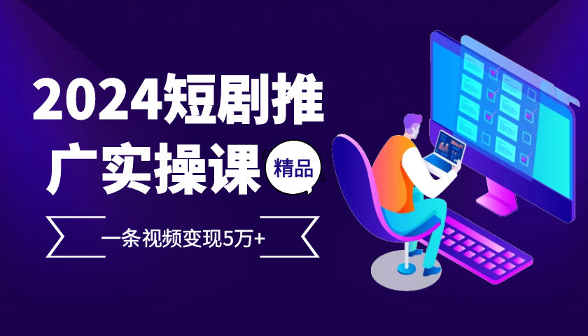 （13275期）2024最火爆的项目短剧推广实操课 一条视频变现5万+-赚钱网