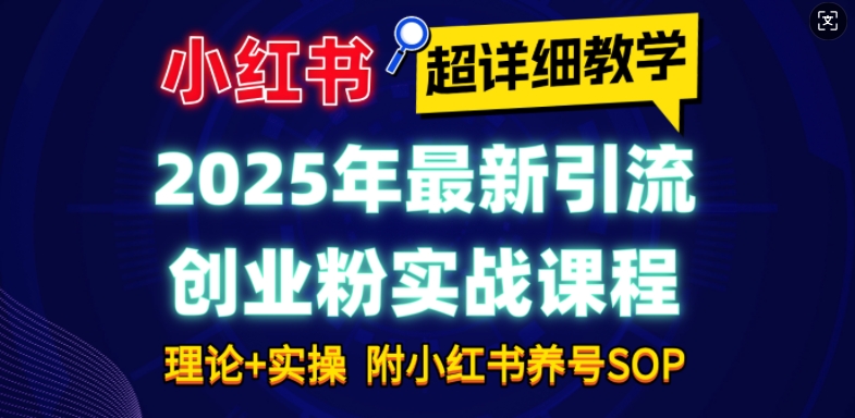 2025年最新小红书引流创业粉实战课程【超详细教学】小白轻松上手，月入1W+，附小红书养号SOP-赚钱网