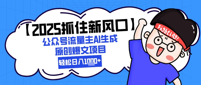 【2025抓住新风口】公众号流量主AI生成原创爆文项目，轻松日入1k+-赚钱网