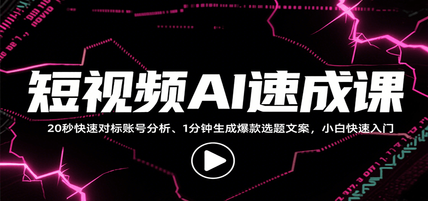 短视频AI速成课，找对标/定选题/拆结构/写文案等，小白快速上手解锁多样创作技能-赚钱网