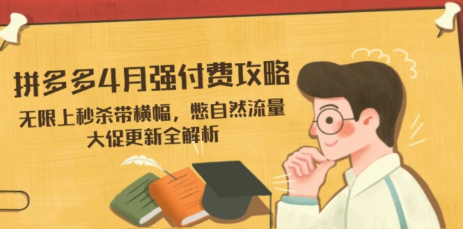 （14379期）拼多多4月强付费攻略，无限上秒杀带横幅，憋自然流量，大促更新全解析-赚钱网