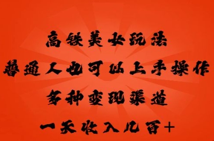 高铁美女玩法，普通人也可以轻松上手，多种渠道变现，一天几张-赚钱网